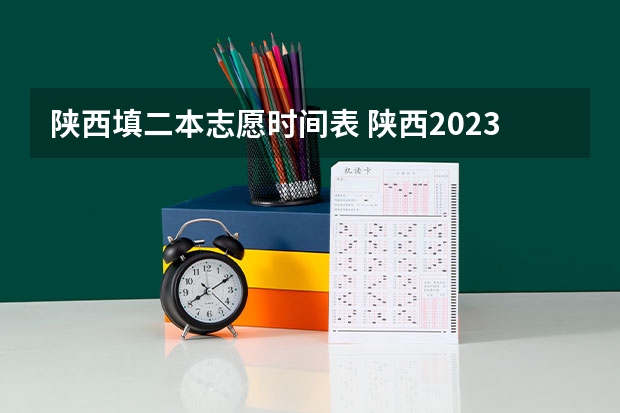 陕西填二本志愿时间表 陕西2023高考二本志愿填报时间