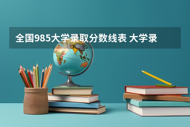 全国985大学录取分数线表 大学录取分数线一览表