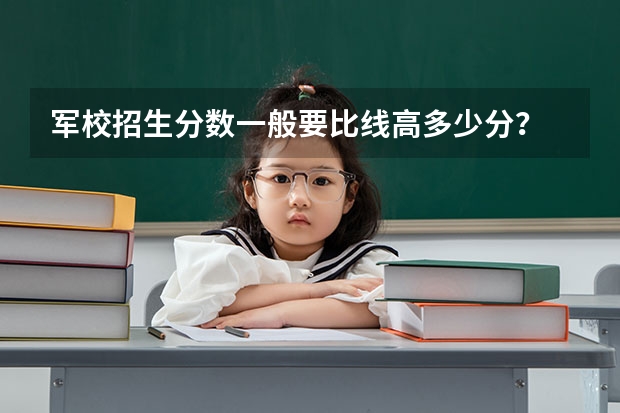 军校招生分数一般要比线高多少分？