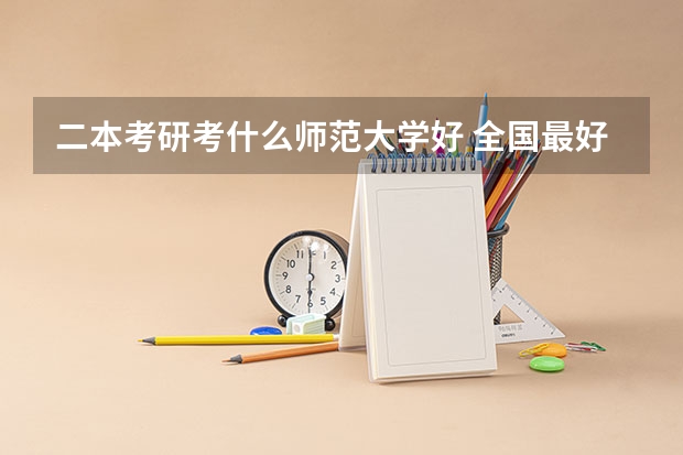 二本考研考什么师范大学好 全国最好二本师范大学