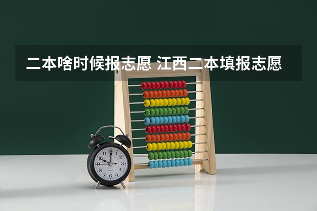 二本啥时候报志愿 江西二本填报志愿的时间