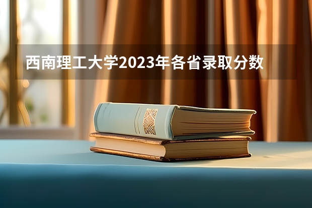 西南理工大学2023年各省录取分数线？（高考分数线2023年公布985）