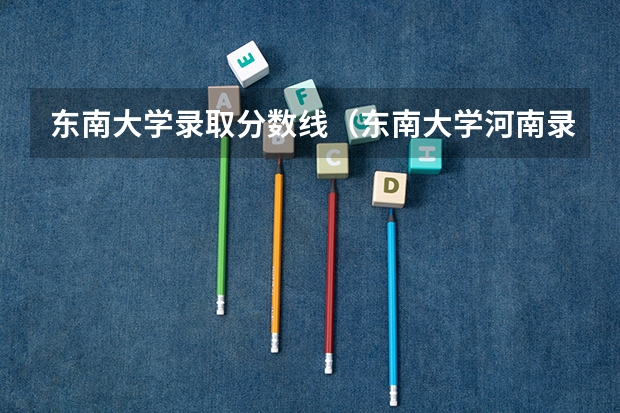 东南大学录取分数线（东南大学河南录取分数线）