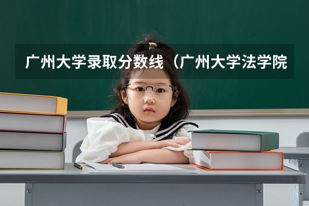 广州大学录取分数线（广州大学法学院录取分数线）