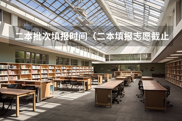 二本批次填报时间（二本填报志愿截止时间）