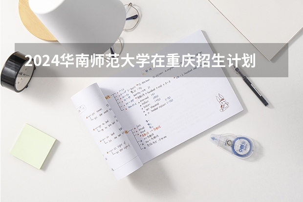 2024华南师范大学在重庆招生计划