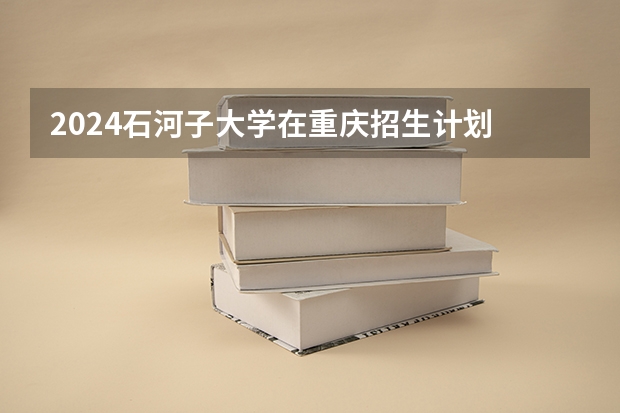 2024石河子大学在重庆招生计划