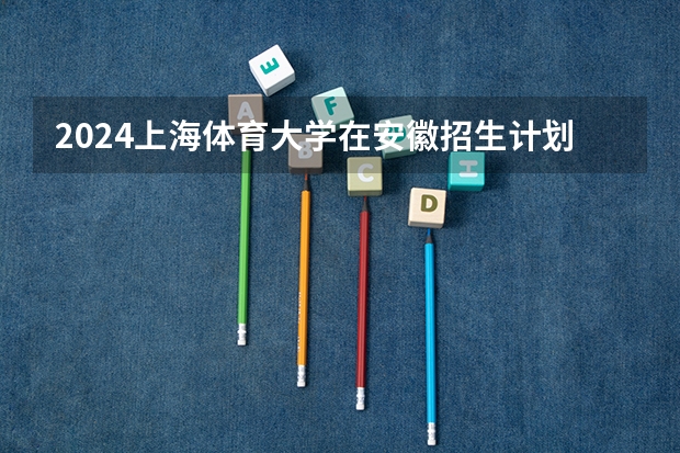 2024上海体育大学在安徽招生计划