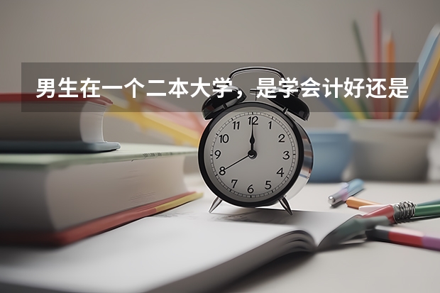 男生在一个二本大学，是学会计好还是学金融专业好？或者有其他更好的专业？（会计专业好的二本大学）