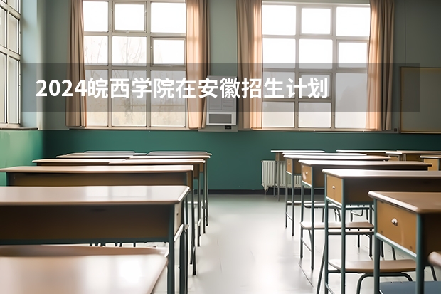 2024皖西学院在安徽招生计划