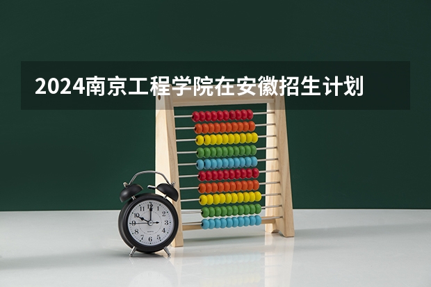 2024南京工程学院在安徽招生计划