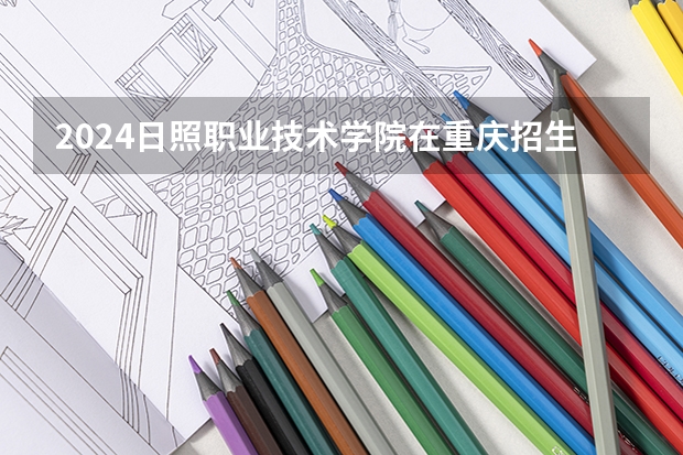 2024日照职业技术学院在重庆招生计划