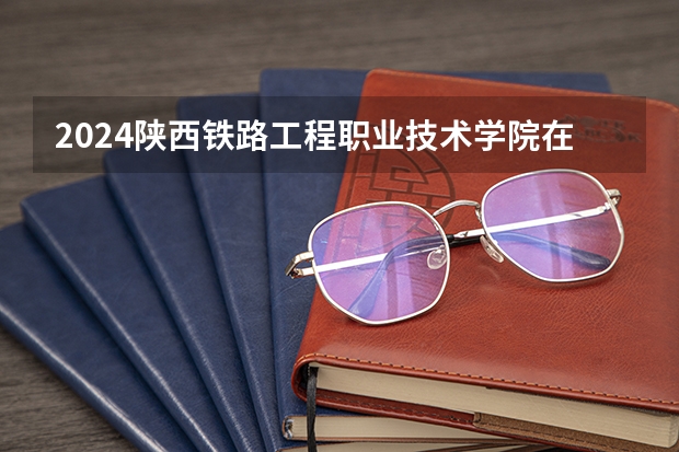 2024陕西铁路工程职业技术学院在重庆招生计划