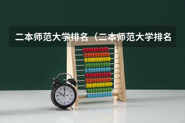 二本师范大学排名（二本师范大学排名前十名）（全国二本师范大学排名和录取分）