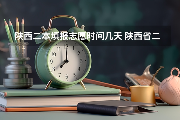 陕西二本填报志愿时间几天 陕西省二本填报志愿时间