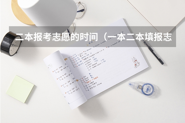 二本报考志愿的时间（一本二本填报志愿时间）
