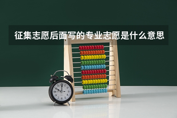 征集志愿后面写的专业志愿是什么意思