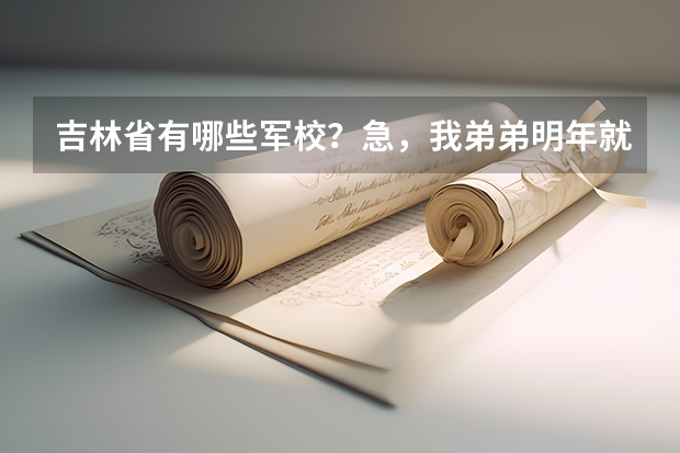 吉林省有哪些军校？急，我弟弟明年就考。