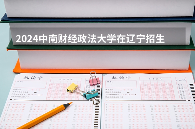 2024中南财经政法大学在辽宁招生计划