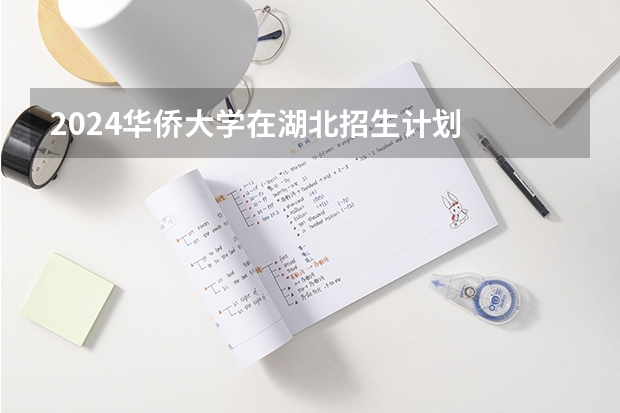 2024华侨大学在湖北招生计划