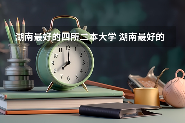 湖南最好的四所二本大学 湖南最好的二本院校