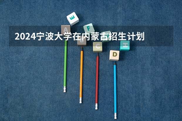 2024宁波大学在内蒙古招生计划