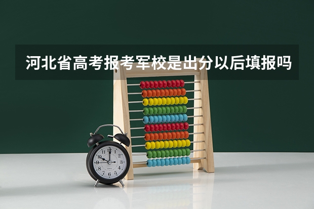 河北省高考报考军校是出分以后填报吗
