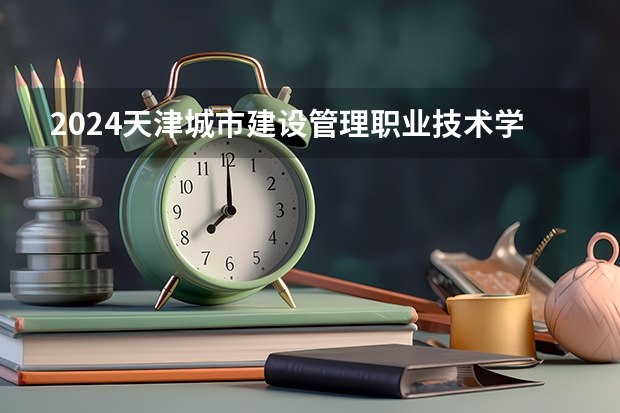 2024天津城市建设管理职业技术学院在内蒙古招生计划