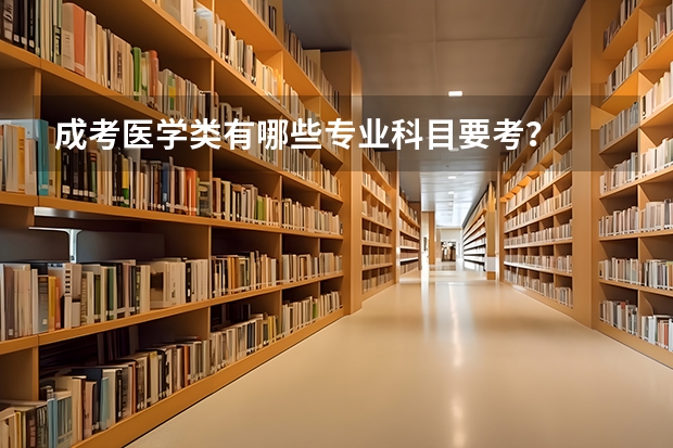成考医学类有哪些专业科目要考？
