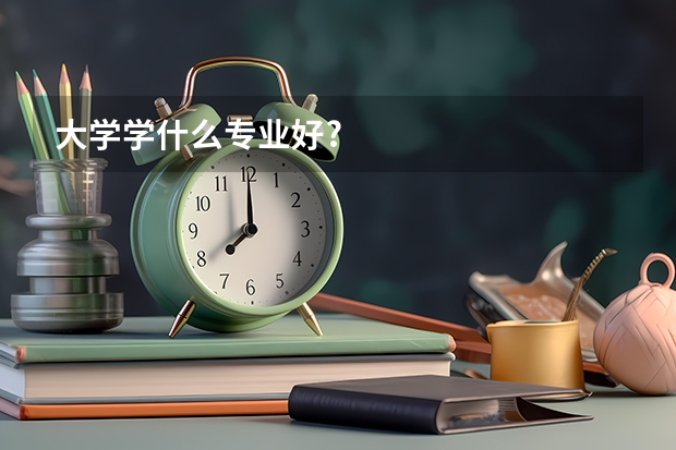 大学学什么专业好?