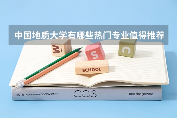 中国地质大学有哪些热门专业值得推荐？