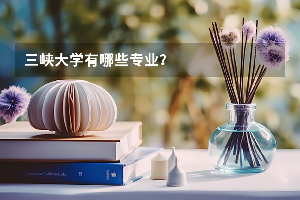 三峡大学有哪些专业？