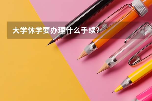 大学休学要办理什么手续？