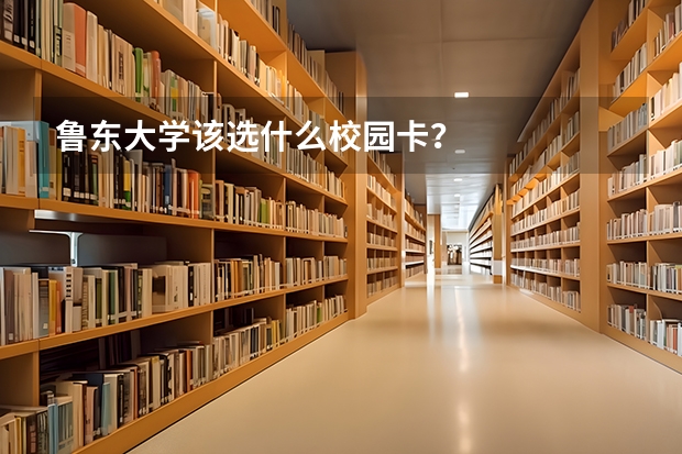 鲁东大学该选什么校园卡？