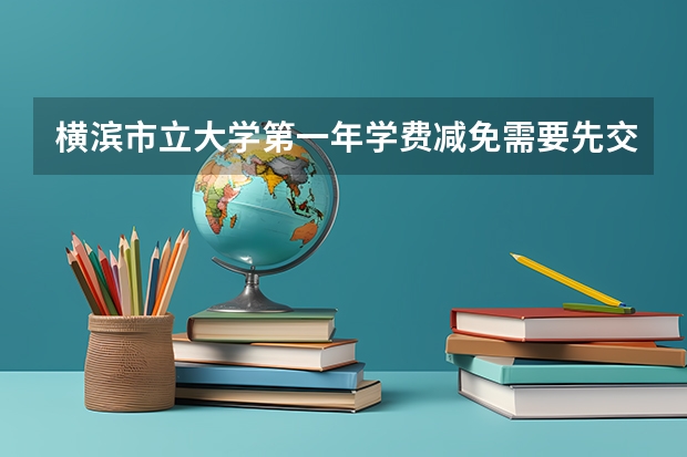 横滨市立大学第一年学费减免需要先交吗