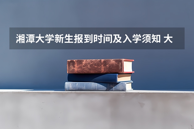 湘潭大学新生报到时间及入学须知 大学新生什么时候开学