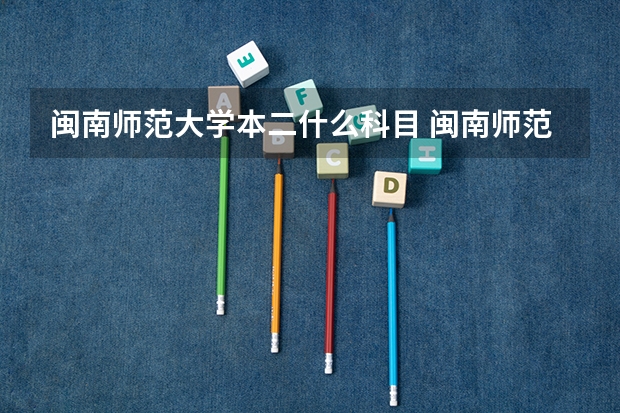 闽南师范大学本二什么科目 闽南师范大学是本一还是本二