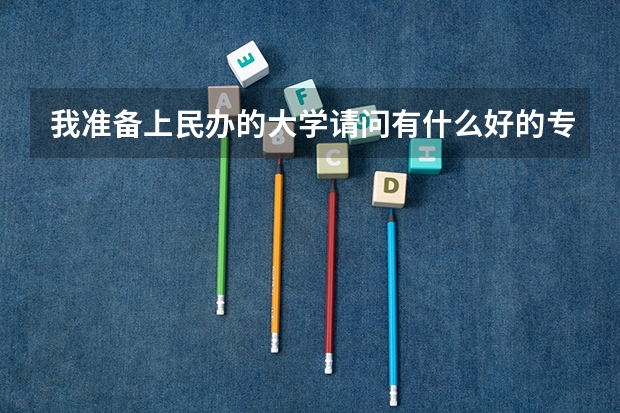 我准备上民办的大学请问有什么好的专业？