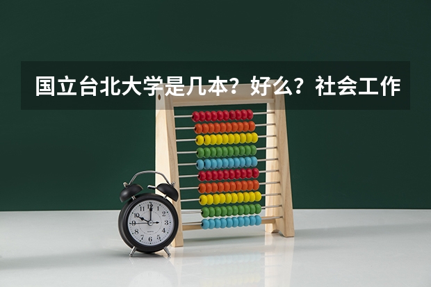 国立台北大学是几本？好么？社会工作学系如何？