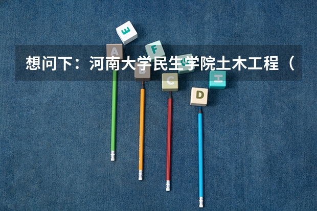 想问下：河南大学民生学院土木工程（建筑工程方向）都开设哪些专业课程？