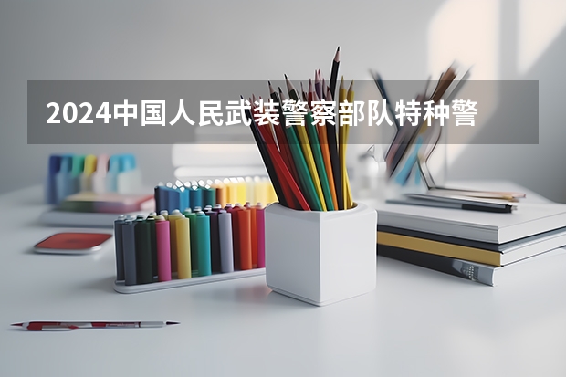2024中国人民武装警察部队特种警察学院在辽宁招生计划