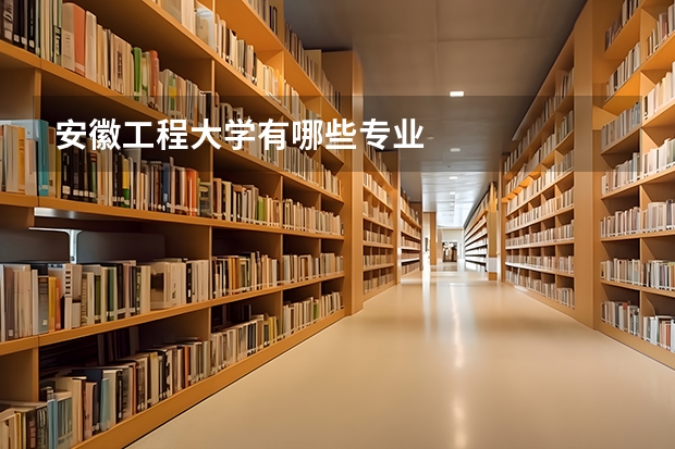 安徽工程大学有哪些专业