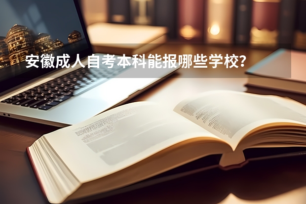 安徽成人自考本科能报哪些学校？