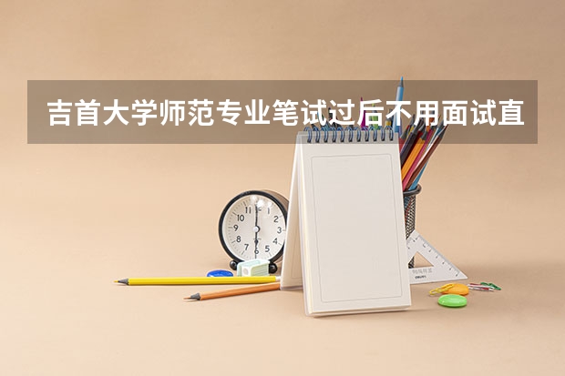 吉首大学师范专业笔试过后不用面试直接发教师资格证吗