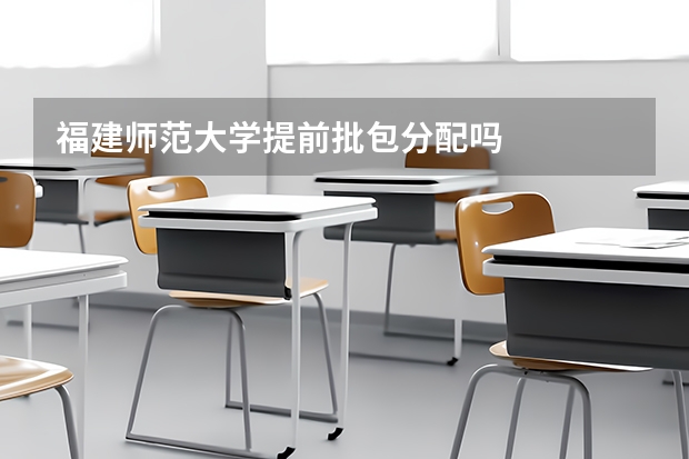 福建师范大学提前批包分配吗