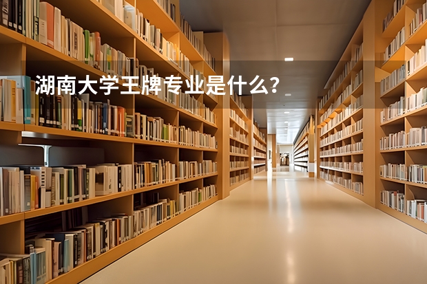 湖南大学王牌专业是什么？