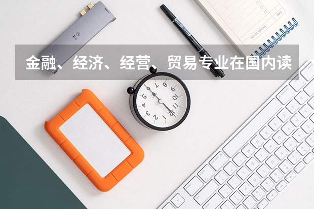 金融、经济、经营、贸易专业在国内读什么大学好