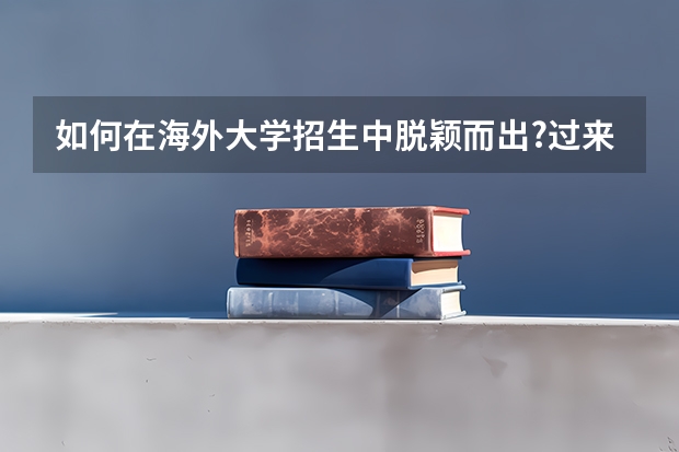 如何在海外大学招生中脱颖而出?过来人总结出有效的6个方法