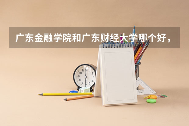广东金融学院和广东财经大学哪个好，两者不同是什么？