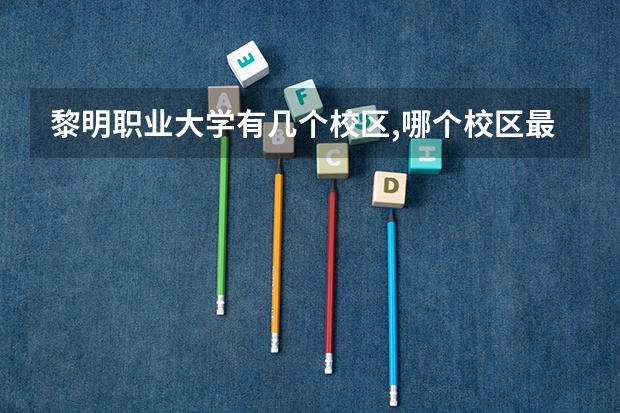 黎明职业大学有几个校区,哪个校区最好及各校区介绍